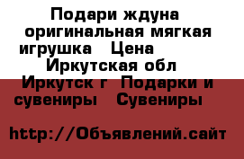 Подари ждуна, оригинальная мягкая игрушка › Цена ­ 2 490 - Иркутская обл., Иркутск г. Подарки и сувениры » Сувениры   